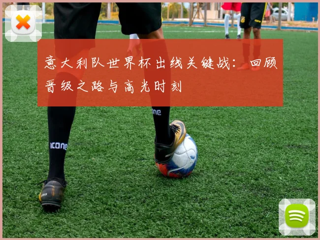 意大利队世界杯出线关键战：回顾晋级之路与高光时刻