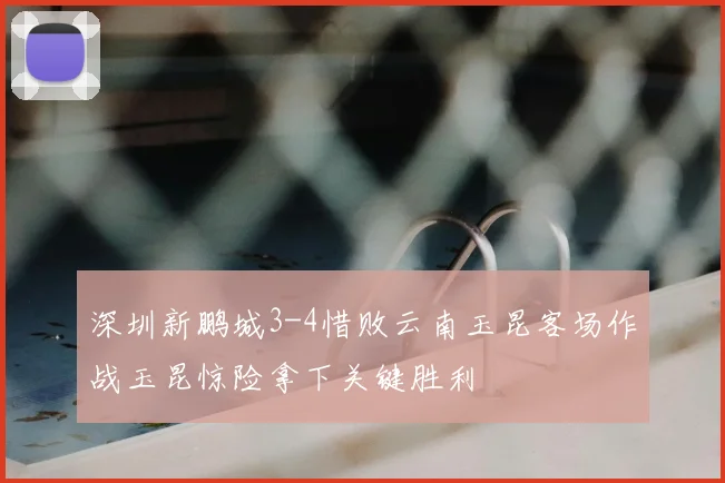 深圳新鹏城3-4惜败云南玉昆客场作战玉昆惊险拿下关键胜利