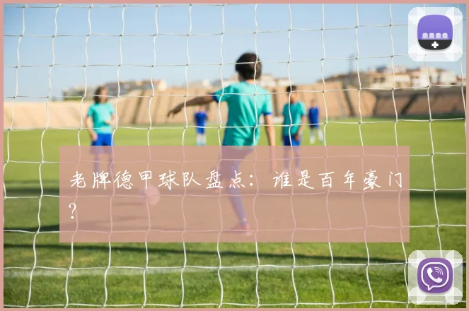 老牌德甲球队盘点：谁是百年豪门？