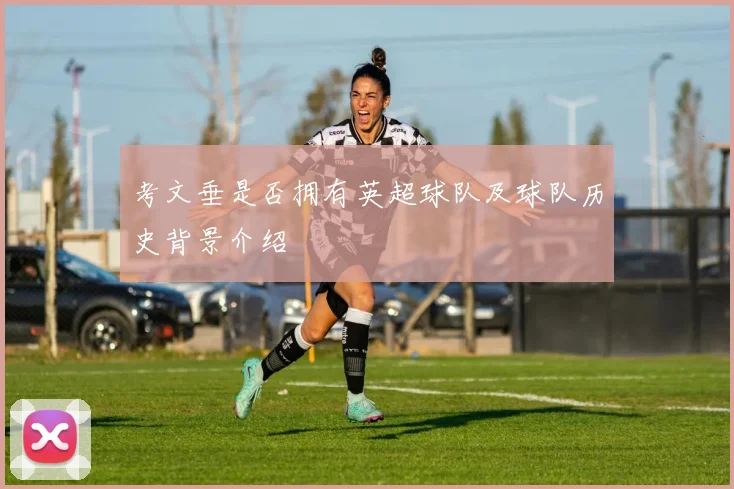 考文垂是否拥有英超球队及球队历史背景介绍