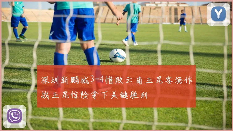 深圳新鹏城3-4惜败云南玉昆客场作战玉昆惊险拿下关键胜利